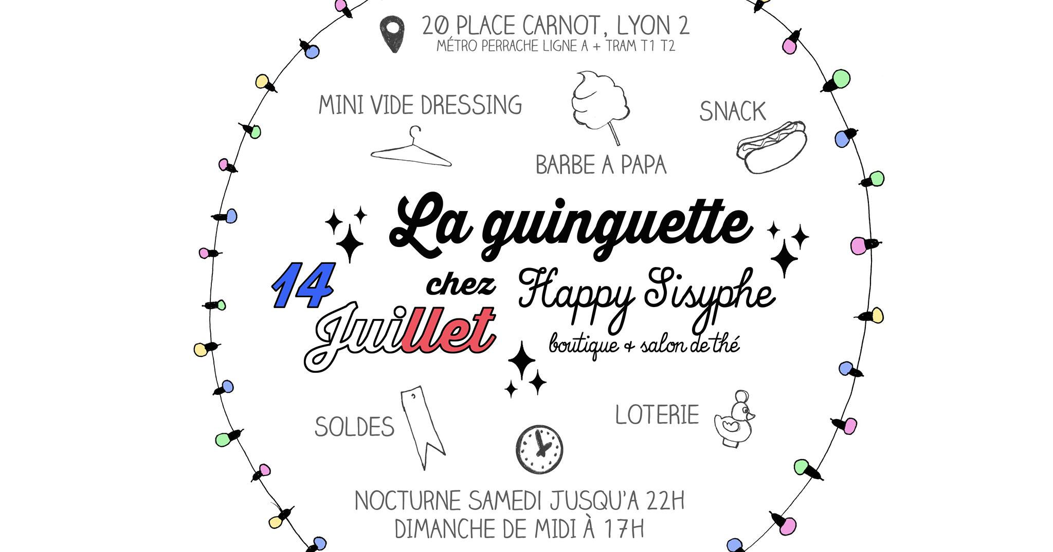 Le Samedi 14 Juillet 🇫🇷 Happy Sisyphe vous invite à sa deuxième GUINGUETTE ! Si toi aussi tu t'en fous du 14 Juillet mais que t'aimes les barbe à papa et la pêche aux canards, viens donc passer un bon moment chez Happy Sisyphe. En plus c'est les soldes, et si t'es une fille on te prépare une sélection de fringues cool et pas cher. -- MINI VIDE DRESSING 👚👖👗🧦👯‍♀️ -- SOLDES Et oui, ce sera toujours les soldes en boutique, on fait -50% sur ton article préféré dans *presque toute la boutique ! 🤑 -- LOTERIE PÊCHE AUX CANARDS 🦆 Après ton passage en caisse, part à la pêche aux canards et gagne peut-être une super réduction en plus sur un 2ème article. -- FOOD & DRINKS 🌭 🍭 🍿 🍪 🍋 🍉 -- NOCTURNE ☾ Nocturne jusqu'à 22h pour en profiter au maximum. -- MUSIQUE 🎵 A noter dans vos agendas : ☞ Samedi 14 Juillet de 15h à 22h 20 Place Carnot, LYON 2ème (métro Perrache) Guinguette, Loterie, Apéro, Mini vide dressing, Promos chez HAPPY SISYPHE