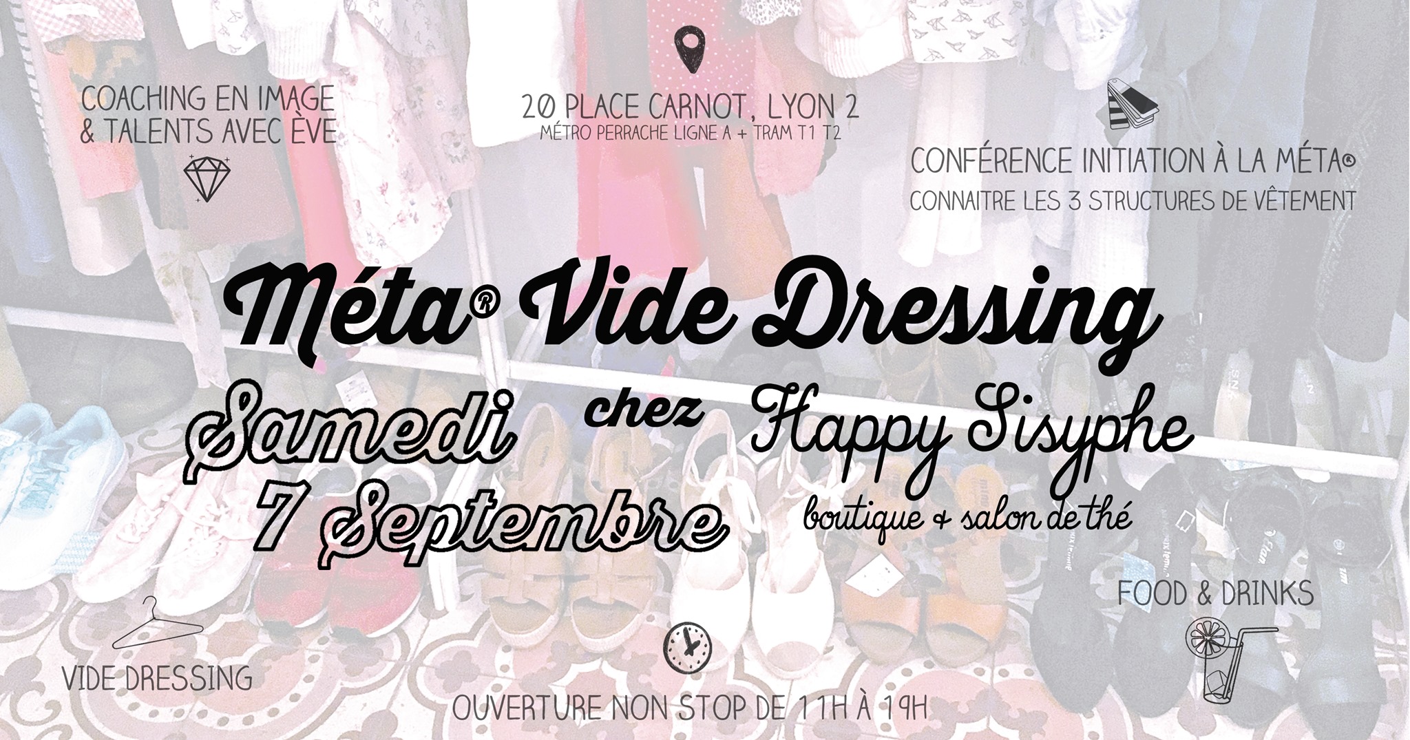 Happy Sisyphe vous propose un avant-goût de Rentrée le Samedi 7 Septembre avec un Vide Dressing un peu spécial ! On donne carte blanche à Ève, coach en image & talents, pour organiser la boutique selon la méthode Méta®. . ✎ COACHING EN IMAGE & TALENTS AVEC ÈVE Ce que Ève vous propose c'est une aventure naturelle et puissante pour tous ceux qui en ont marre de tourner en rond dans leur vie et devant leur dressing le matin. C'est pour toi qui cherches une solution durable et sérieuse, hors des sentiers battus, à des questions profondes à la fois existentielles et pragmatiques. Ève s'adresse à celles et ceux qui traversent une phase d'introspection personnelle et/ou professionnelle et souhaitent avancer vers une meilleure expression de leur richesse intérieure. En savoir un peu plus sur la démarche : www.everebouillat.com . ✎ CONFÉRENCE "Initiation à la Méta®, connaitre les 3 structures de vêtement" > La Méta® est un outil unique de révélation de soi, qui passe par la connaissance de soi et la définition de notre identité vestimentaire : c’est l’anti-conseil en image. C’est une grille de lecture puissante de la personnalité humaine et de l’être, qui t’indique précisément les éléments vestimentaires (couleurs, matières/textures et formes) qui te correspondent, visuellement et énergétiquement. Ève centrera sa présentation sur la structure, en lien avec la réorganisation de la boutique. > ☞ Conférence (présentation & coaching) de 45min à 15h15. 17€/personne sur inscription via notre E-shop : https://www.happysisyphe.com/vide-dressing/.... Places Limitées. . ✎ VIDE DRESSING DE LA RENTRÉE L'idée est de remplir son dressing et de consommer autrement. Ève sera également présente toute la journée pour vous aider à vous habiller de manière beaucoup plus ajustée à soi plutôt qu’en vertu des tendances et pressions extérieures. > Pour les acheteuses, ESPÈCES ET CHÈQUES UNIQUEMENT, pensez à prendre un tote bag pour vos trouvailles ! > !! ATTENTION INSCRIPTION PARTICULIÈRE CETTE RENTRÉE : > Pour les vendeuses, l'inscription se fait EN LIGNE via l'achat d'un petit kit sur notre E-shop vendu 8 euros (les frais d'envoi sont inclus). Pour commander et recevoir votre kit, c'est par ici : https://www.happysisyphe.com/vide-dressing/... > Le kit contient tout ce qu'il faut pour le vide dressing, étiquettes, liens, liste de vos pièces à remplir et une note explicative. Nous prenons une commission de 10% sur vos ventes (dès 20€ de vente) vu le succès des sessions précédentes et le travail que cela représente pour nous. Vous pouvez vendre 20 pièces maximum (vêtements et chaussures uniquement) et n'avez PAS BESOIN d'être présente le jour du Vide Dressing, nous nous chargeons de la vente. Nous fournissons cintres et portants. > Vous devrez nous déposer les vêtements étiquetés et listés dans UN SAC (type cabas de courses) le Samedi 31 Août entre 11h et 19h, et à récupérer les invendus dès le 14 Septembre avec vos gains. . ✎ FOOD & DRINKS Parce que tout est plus sympa avec une brochette de bonbons et un verre de thé glacé à la main 🙂 OFFERT évidemment ! . Happy Sisyphe, boutique & salon de thé 20 Place Carnot Lyon 2 (métro/tram Perrache) non stop de 11h à 19h le samedi 7 Septembre 2019.